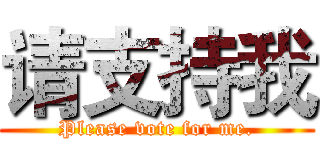 请支持我 (Please vote for me.)