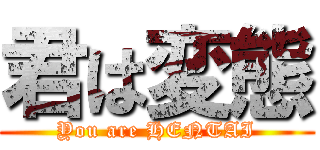 君は変態 (You are HENTAI)