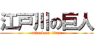 江戸川の巨人 (attack on titan)