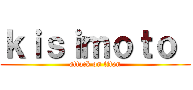 ｋｉｓｉｍｏｔｏ  (attack on titan)