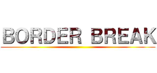 ＢＯＲＤＥＲ ＢＲＥＡＫ ()