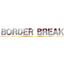 ＢＯＲＤＥＲ ＢＲＥＡＫ ()