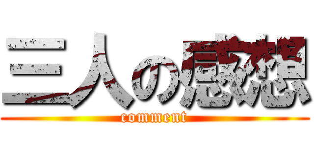 三人の感想 (comment)