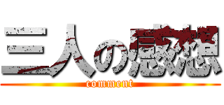 三人の感想 (comment)