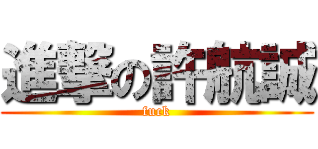 進撃の許航誠 (fuck)