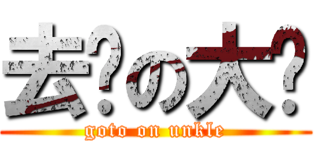 去你の大爷 (goto on unkle)
