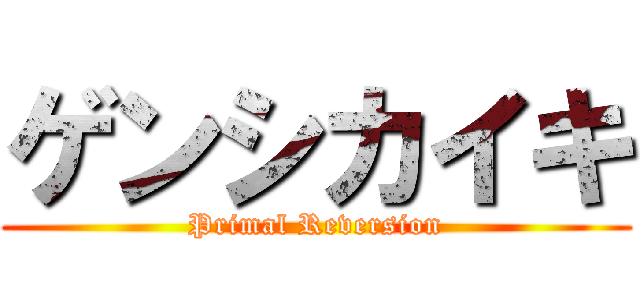 ゲンシカイキ (Primal Reversion)
