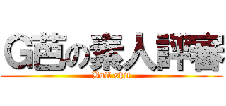 Ｇ芭の素人評審 (Bull shit)