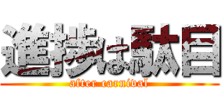 進捗は駄目 (after carnival)