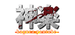 神楽 (kagura youtube)
