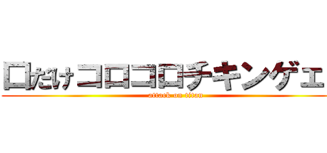 口だけコロコロチキンゲェジ (attack on titan)