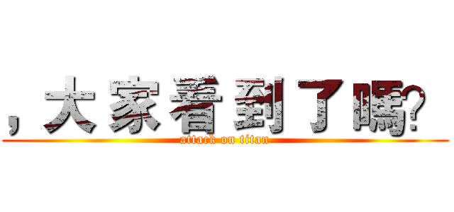 ，大 家 看 到 了 嗎？ (attack on titan)