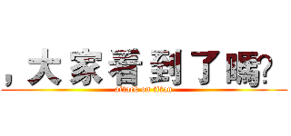 ，大 家 看 到 了 嗎？ (attack on titan)