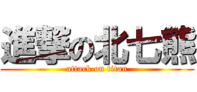 進撃の北七熊 (attack on titan)