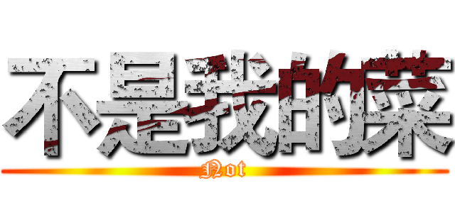 不是我的菜 (Not)