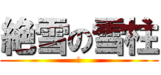 絶雪の雪柱 (雪)