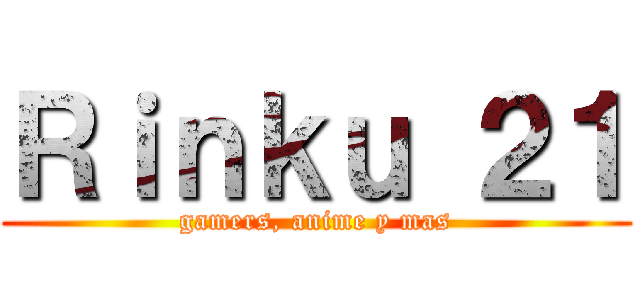 Ｒｉｎｋｕ ２１ (gamers, anime y mas)