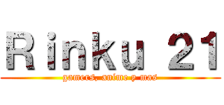 Ｒｉｎｋｕ ２１ (gamers, anime y mas)