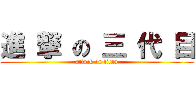 進 撃 の 三 代 目 (attack on titan)