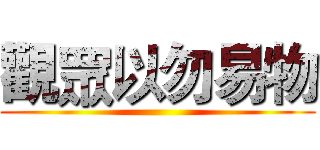 觀眾以勿易物 ()