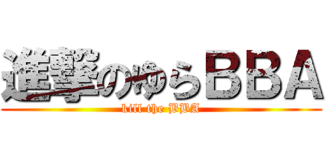 進撃のゆらＢＢＡ (kill the BBA)