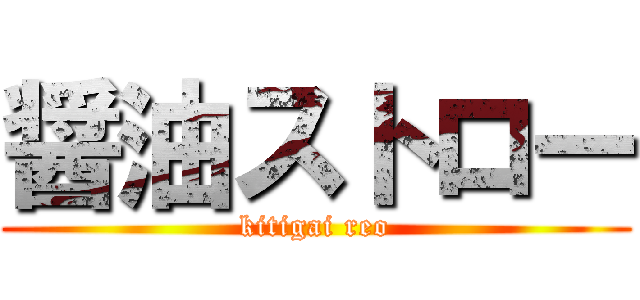 醤油ストロー (kitigai reo)