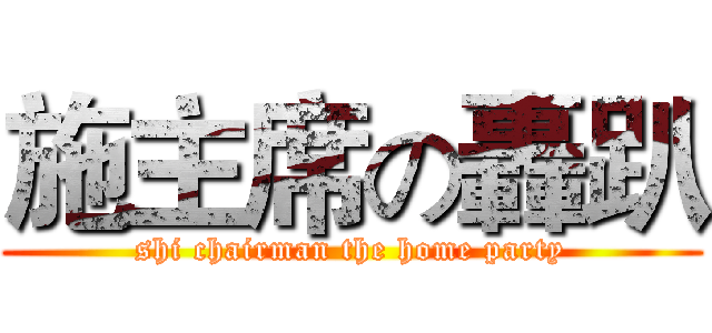 施主席の轟趴 (shi chairman the home party)