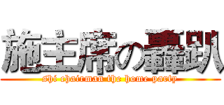 施主席の轟趴 (shi chairman the home party)