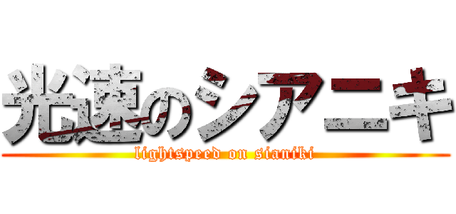 光速のシアニキ (lightspeed on sianiki)