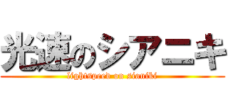 光速のシアニキ (lightspeed on sianiki)