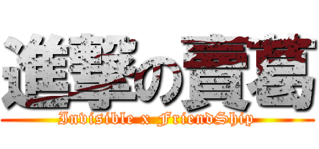 進撃の賣葛 (Invisible x FriendShip)