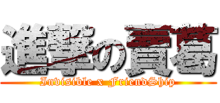 進撃の賣葛 (Invisible x FriendShip)
