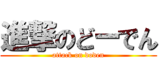 進撃のどーでん (attack on doden)