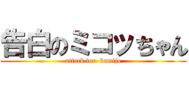 告白のミコッちゃん (attack for  kamijo)
