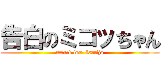 告白のミコッちゃん (attack for  kamijo)