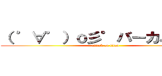 （ ゜∀゜）ｏ彡゜バーカバーカ！ (attack on titan)