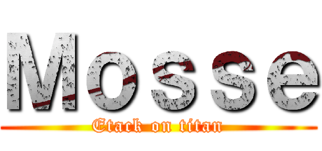 Ｍｏｓｓｅ (Etack on titan)