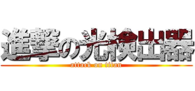 進撃の光検出器 (attack on titan)