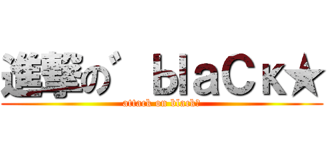 進撃の゛ЫａСκ★ (attack on black★)