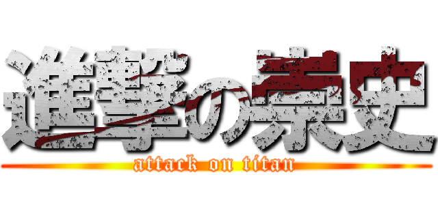 進撃の崇史 (attack on titan)