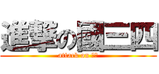 進撃の國三四 (attack on ？？)