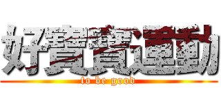 好寶寶運動 (to be good)