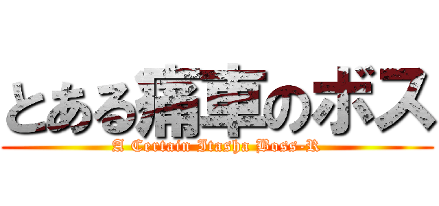 とある痛車のボス (A Certain Itasha Boss-R)