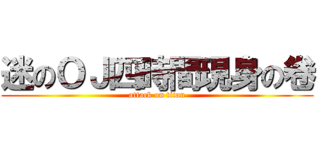 迷のＯＪ四時間現身の卷 (attack on titan)