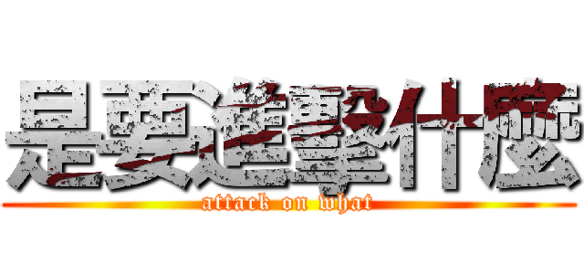 是要進擊什麼 (attack on what)
