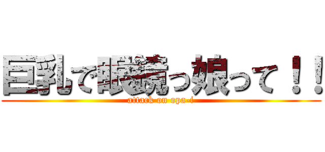 巨乳で眼鏡っ娘って！！ (attack on opa-i)