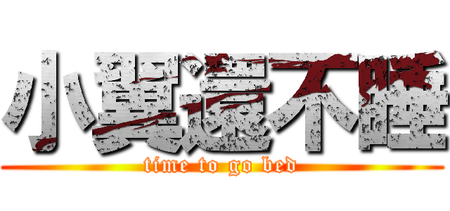 小翼還不睡 (time to go bed)