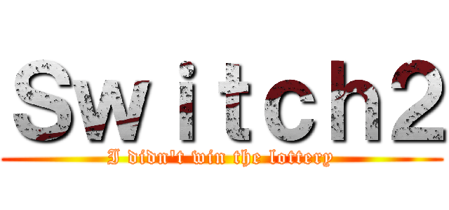 Ｓｗｉｔｃｈ２ (I didn't win the lottery)