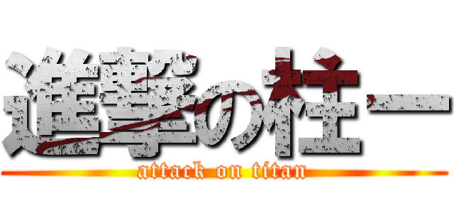 進撃の柱ー (attack on titan)