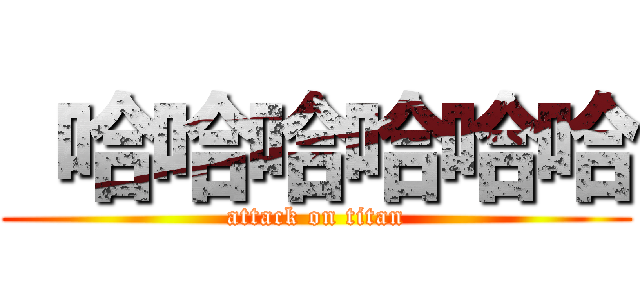  哈哈哈哈哈哈 (attack on titan)